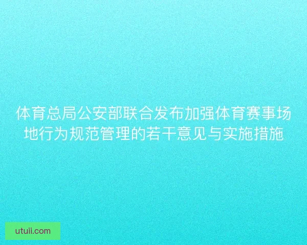 体育总局公安部联合发布加强体育赛事场地行为规范管理的若干意见与实施措施