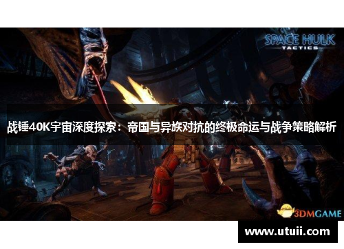 战锤40K宇宙深度探索：帝国与异族对抗的终极命运与战争策略解析