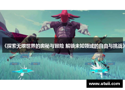 《探索无垠世界的奥秘与冒险 解锁未知领域的自由与挑战》
