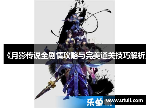 《月影传说全剧情攻略与完美通关技巧解析》