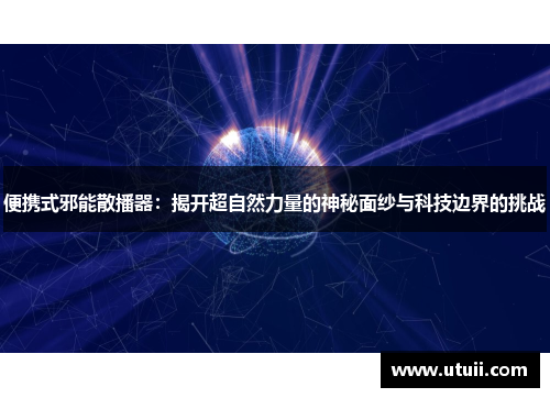 便携式邪能散播器：揭开超自然力量的神秘面纱与科技边界的挑战