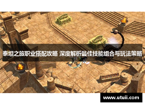 泰坦之旅职业搭配攻略 深度解析最佳技能组合与玩法策略