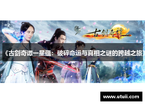 《古剑奇谭一星蕴：破碎命运与真相之谜的跨越之旅》