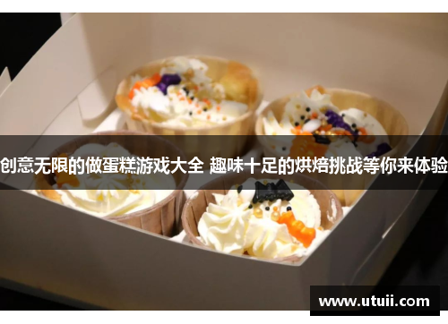 创意无限的做蛋糕游戏大全 趣味十足的烘焙挑战等你来体验