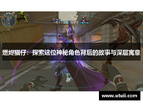 燃烬猫仔：探索这位神秘角色背后的故事与深层寓意