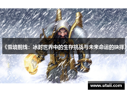 《雪境前线：冰封世界中的生存挑战与未来命运的抉择》