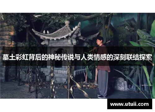 墓土彩虹背后的神秘传说与人类情感的深刻联结探索