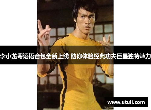 李小龙粤语语音包全新上线 助你体验经典功夫巨星独特魅力